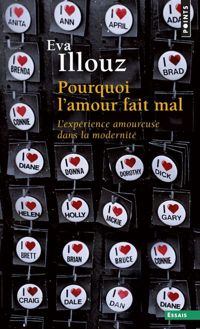 Eva Illouz - Pourquoi l'amour fait mal. L'expérience amoureuse