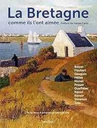 Couverture du livre La Bretagne comme ils l'ont aimée - Gustave Flaubert - Marcel Proust - Sidonie Gabrielle Colette - Jean Renoir - Paul Gauguin - Honore De Balzac - Felix Vallotton - Paul Signac