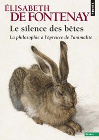 Elisabeth De Fontenay - Le Silence des bêtes. La Philosophie à l'épreuve de l'animalité