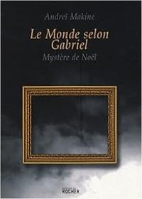 Andrei Makine - Le monde selon Gabriel : Mystère de Noël