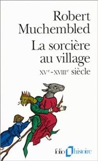 Robert Muchembled - La sorcière au village : XVe-XVIIIe siècle