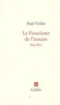 Paul Virilio - Le Futurisme de l'instant : Stop-Eject