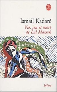 Ismail Kadare - Vie, jeu et mort de LuI Mazrek