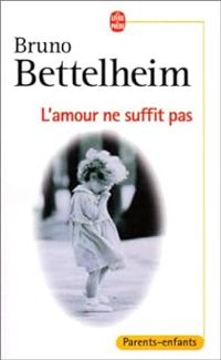 Bruno Bettelheim - L'amour ne suffit pas