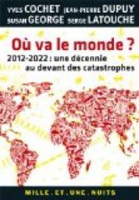 Serge Latouche - Yves Cochet - Susan George - Jean Pierre Dupuy - Où va le monde ?