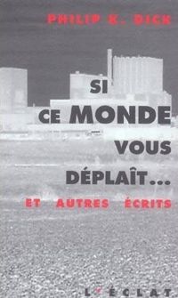 Couverture du livre Si ce monde vous déplaît ...et autres écrits - Philip K Dick