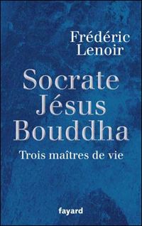 Couverture du livre Socrate, Jésus, Bouddha : Trois maîtres de vie - Frederic Lenoir