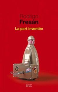 Rodrigo Fresan - La part inventée