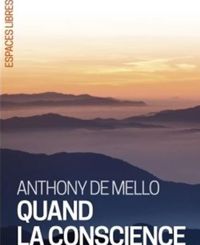 Anthony De Mello - Quand la conscience s'éveille