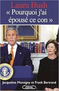 Jacqueline Monsigny - Frank Bertrand - Laura Bush : ''Pourquoi j'ai épousé ce con''