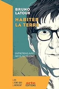 Bruno Latour - Nicolas Truong - Comment habiter la Terre ?