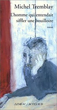 Couverture du livre L'Homme qui entendait siffler une bouilloire - Michel Tremblay