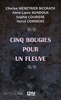 Charlye Menetrier Mcgrath - Herve Commere - Anne Laure Bondoux - Sophie Loubiere - Cinq bougies pour un fleuve