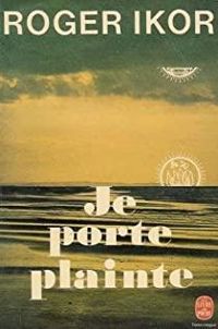 Couverture du livre JE PORTE PLAINTE - Roger Ikor