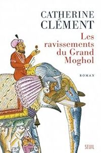 Catherine Clement - Les ravissements du Grand Moghol