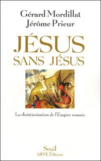 Couverture du livre Jésus sans Jésus. La christianisation de l'Empire - Gerard Mordillat - Jerome Prieur