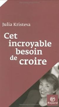 Julia Kristeva - Cet incroyable besoin de croire