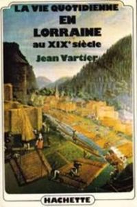 Jean Vartier - La vie quotidienne en Lorraine au XIXe siècle