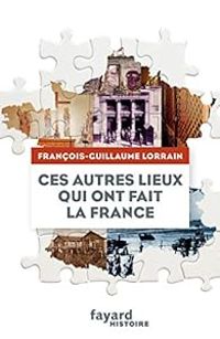 Francois Guillaume Lorrain - Ces autres lieux qui ont fait la France