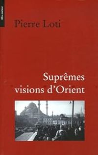 Pierre Loti - Suprêmes visions d'Orient