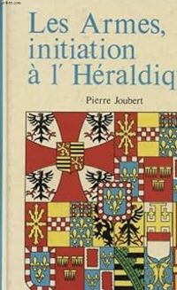 Pierre Joubert - LES ARMES , INITIATION A L'HERALDIQUE