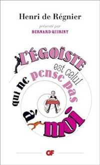 Henri De Regnier - Bernard Quiriny - L'égoïste est celui qui ne pense pas à moi