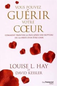 Louise Hay - David Kessler - Vous pouvez guérir votre coeur