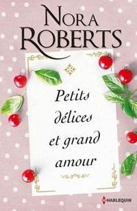 Nora Roberts - Petits délices et grand amour