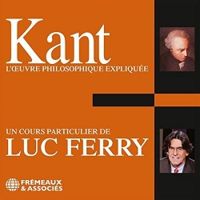 Luc Ferry - L'oeuvre Philosophique expliquée : Kant