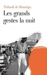 Couverture du livre Les grands gestes la nuit - Thibault De Montaigu