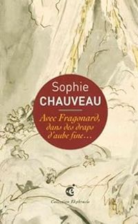 Sophie Chauveau - Avec Fragonard, dans des draps d'aube fine