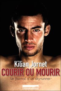 Kilian Jornet - Courir ou mourir : Le journal d'un sky-runner