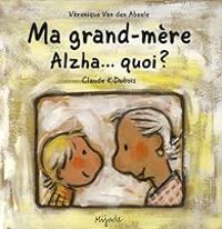 Veronique Van Den Abeele - Claude K Dubois - Ma grand-mère Alzha...quoi ?