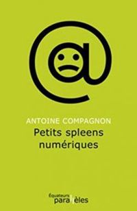 Antoine Compagnon - Petits spleens numériques