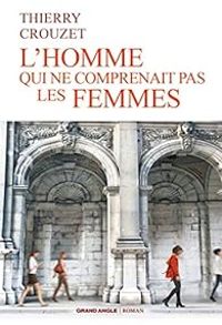 Thierry Crouzet - L'homme qui ne comprenait pas les femmes