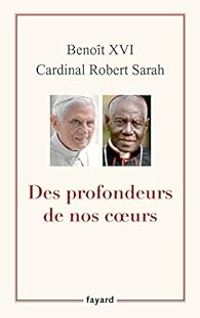  Benoit Xvi - Cardinal Robert Sarah - Des profondeurs de nos coeurs