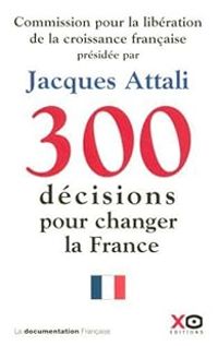 Jacques Attali - Commission Pour La Liberation De La Croissance Francaise - 300 décisions pour changer la France