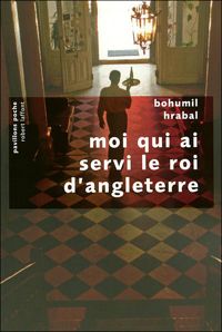 Bohumil Hrabal - Moi qui ai servi le roi d'Angleterre 