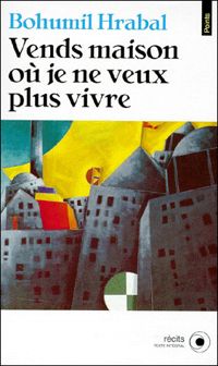 Bohumil Hrabal - Vends maison où je ne veux plus vivre