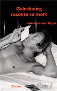 Serge Gainsbourg -  Bayon - Gainsbourg raconte sa mort : Entretiens avec Bayon