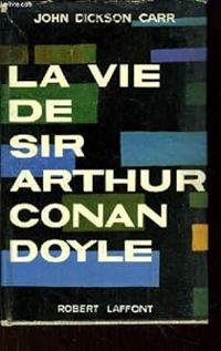 John Dickson Carr - La vie de Sir Arthur Conan Doyle