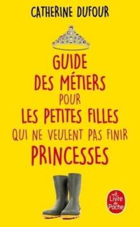 Couverture du livre Guide des métiers pour les petites filles qui ne veulent pas finir princesses (Documents) - Catherine Dufour