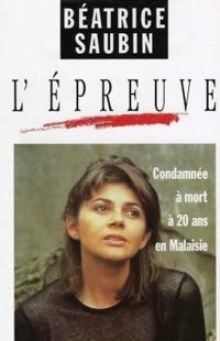 Béatrice Saubin - L'EPREUVE. : Condamnée à mort à 20 ans en Malaisie