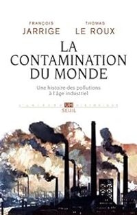 Francois Jarrige - Thomas Le Roux - La contamination du monde