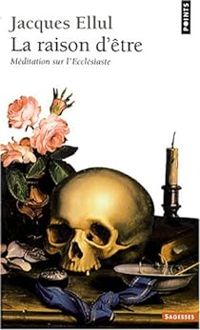 Jacques Ellul - La Raison d'être. Méditation sur l'Ecclésiaste