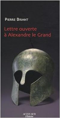 Pierre Briant - Lettre ouverte à Alexandre le Grand