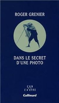 Roger Grenier - Dans le secret d'une photo