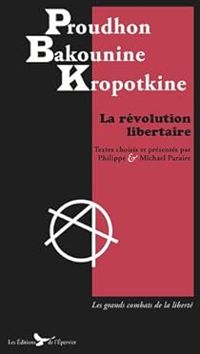 Pierre Joseph Proudhon - Pierre Kropotkine - Mikhail Bakounine - La révolution libertaire 