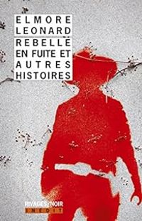 Elmore Leonard - Rebelle en fuite et autres histoires