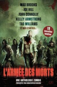 Christopher Golden - James A Moore - John Connolly - Tim Lebbon - Derek Nikitas - Tad Williams - Joe Hill - Brian Keene - Joe R Lansdale - Jonathan Maberry - Kelley Armstrong - Aimee Bender - David Wellington - Mike Carey - Max Brooks - L'Armée des morts : Une anthologie zombies